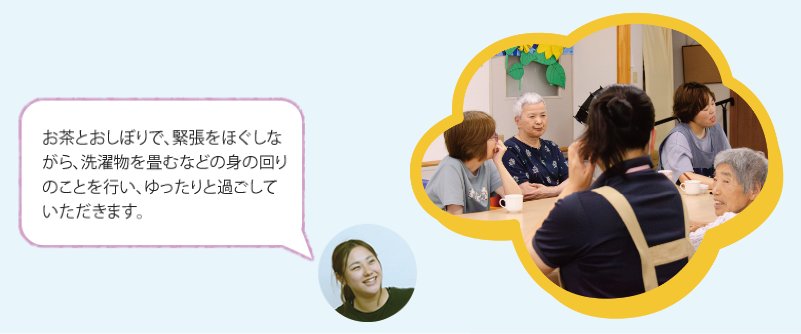 座談会の様子お茶とおしぼりで、緊張をほぐしながら、洗濯物を畳むなどの身の回りのことを行い、ゆったりと過ごしていただきます。